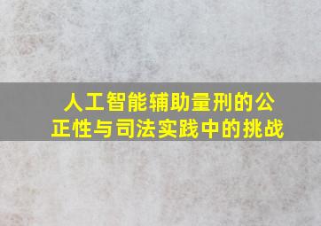 人工智能辅助量刑的公正性与司法实践中的挑战