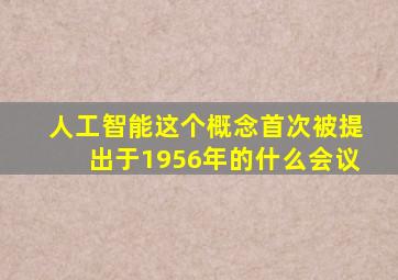 人工智能这个概念首次被提出于1956年的什么会议