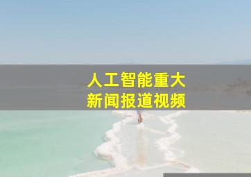 人工智能重大新闻报道视频