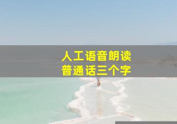 人工语音朗读普通话三个字