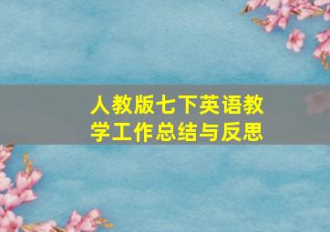 人教版七下英语教学工作总结与反思