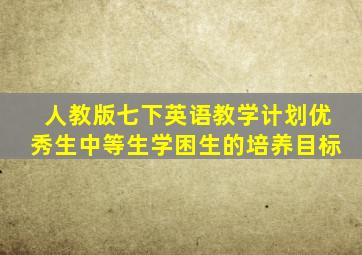 人教版七下英语教学计划优秀生中等生学困生的培养目标