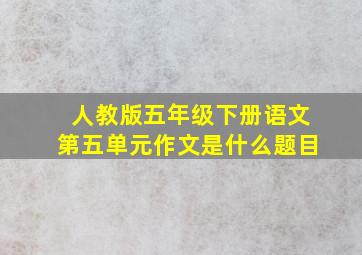 人教版五年级下册语文第五单元作文是什么题目