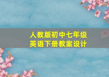 人教版初中七年级英语下册教案设计