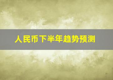 人民币下半年趋势预测