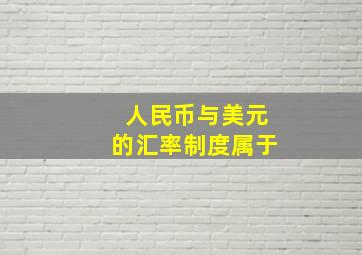 人民币与美元的汇率制度属于