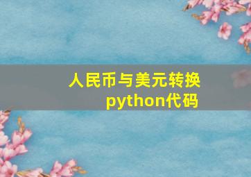 人民币与美元转换python代码