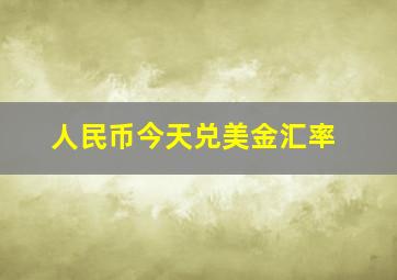 人民币今天兑美金汇率