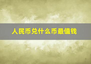 人民币兑什么币最值钱