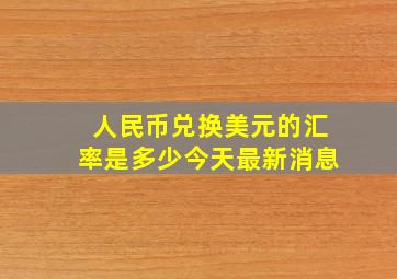 人民币兑换美元的汇率是多少今天最新消息