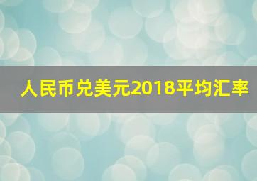 人民币兑美元2018平均汇率