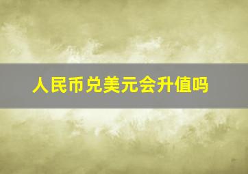 人民币兑美元会升值吗