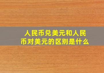 人民币兑美元和人民币对美元的区别是什么