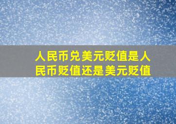 人民币兑美元贬值是人民币贬值还是美元贬值