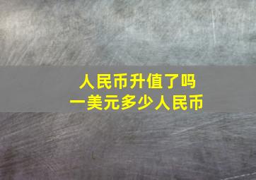 人民币升值了吗一美元多少人民币