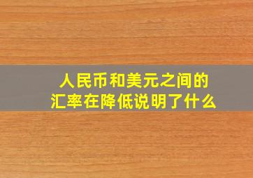 人民币和美元之间的汇率在降低说明了什么