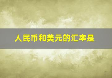 人民币和美元的汇率是