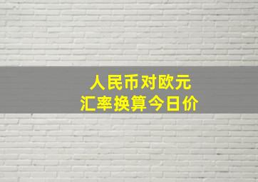 人民币对欧元汇率换算今日价