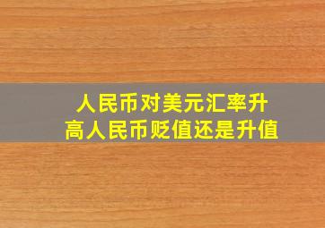 人民币对美元汇率升高人民币贬值还是升值