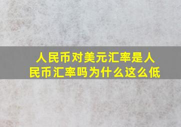 人民币对美元汇率是人民币汇率吗为什么这么低