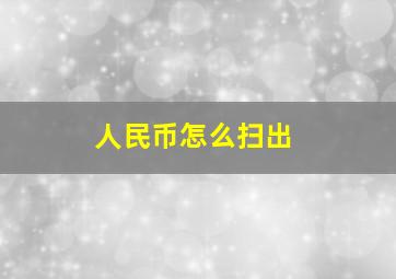 人民币怎么扫出