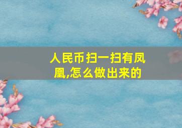 人民币扫一扫有凤凰,怎么做出来的