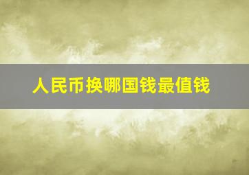 人民币换哪国钱最值钱