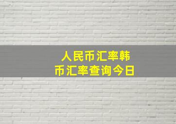 人民币汇率韩币汇率查询今日