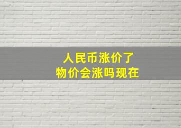 人民币涨价了物价会涨吗现在