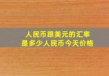 人民币跟美元的汇率是多少人民币今天价格