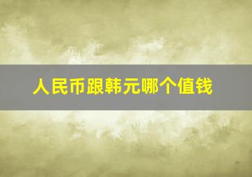 人民币跟韩元哪个值钱