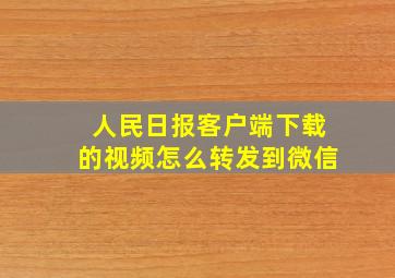 人民日报客户端下载的视频怎么转发到微信