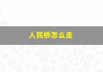 人民桥怎么走