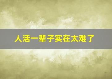 人活一辈子实在太难了