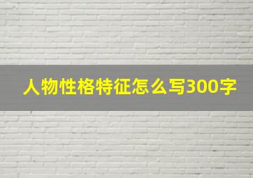 人物性格特征怎么写300字