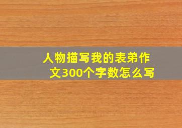 人物描写我的表弟作文300个字数怎么写