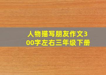 人物描写朋友作文300字左右三年级下册