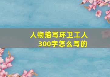 人物描写环卫工人300字怎么写的