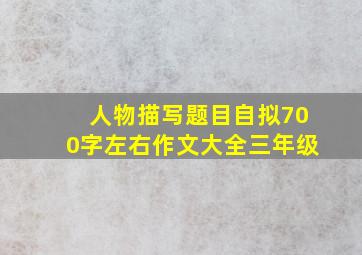 人物描写题目自拟700字左右作文大全三年级