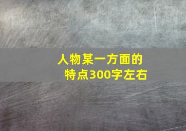 人物某一方面的特点300字左右