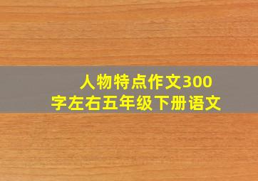 人物特点作文300字左右五年级下册语文