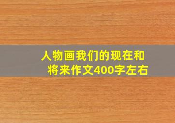 人物画我们的现在和将来作文400字左右