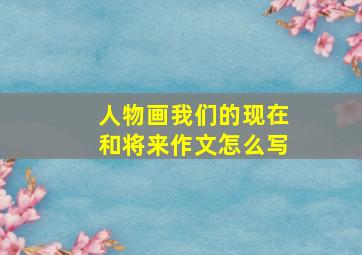 人物画我们的现在和将来作文怎么写