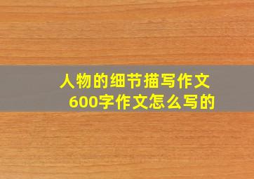 人物的细节描写作文600字作文怎么写的