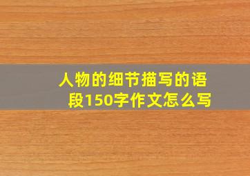 人物的细节描写的语段150字作文怎么写