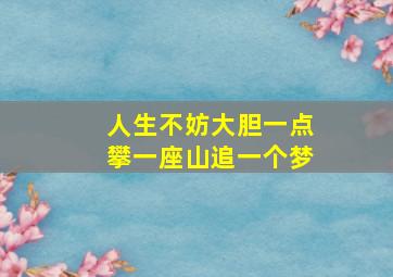 人生不妨大胆一点攀一座山追一个梦