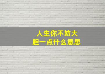 人生你不妨大胆一点什么意思