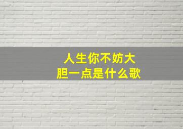 人生你不妨大胆一点是什么歌