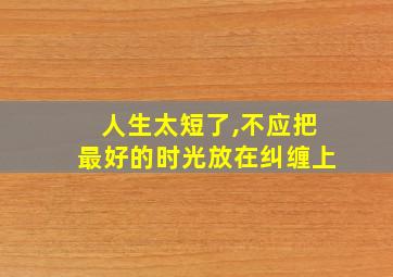 人生太短了,不应把最好的时光放在纠缠上