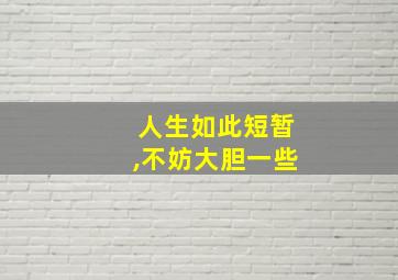 人生如此短暂,不妨大胆一些